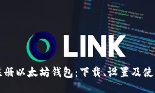 如何注册以太坊钱包：下载、设置及使用指南