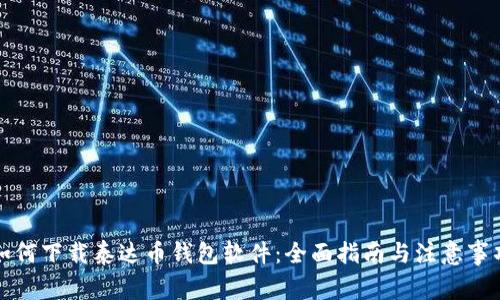 如何下载泰达币钱包软件：全面指南与注意事项