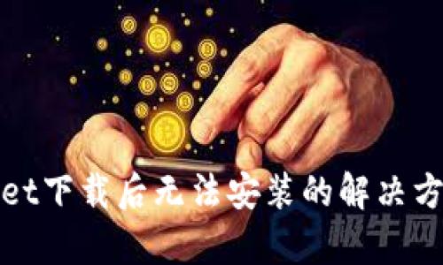 tpWallet下载后无法安装的解决方法详解