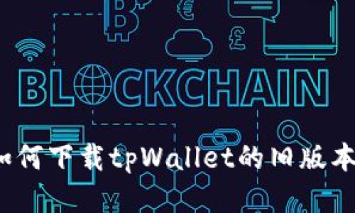 如何下载tpWallet的旧版本？