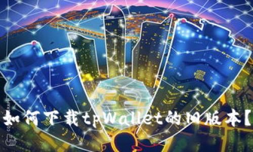 如何下载tpWallet的旧版本？