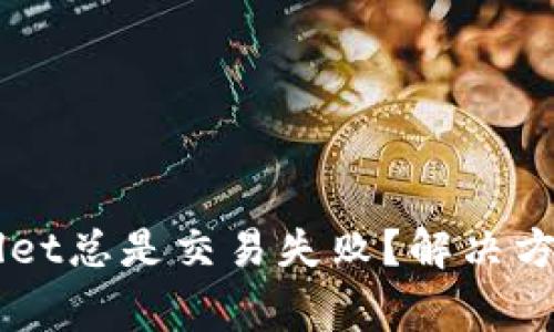 为什么我的tpWallet总是交易失败？解决方法与常见问题解析