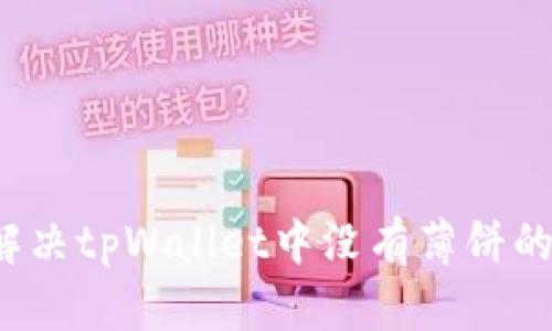 如何解决tpWallet中没有薄饼的问题？