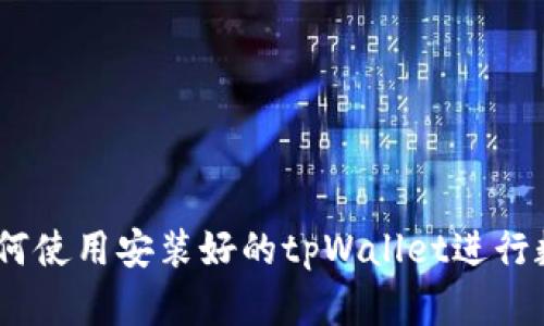 全面解析:如何使用安装好的tpWallet进行数字资产管理